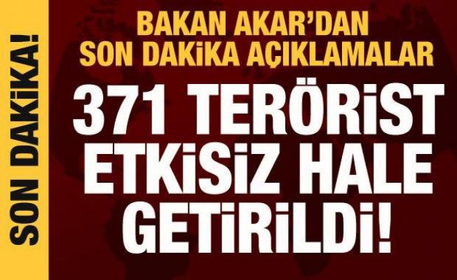 Bakan Akar: 371 terörist etkisiz hale getirildi
