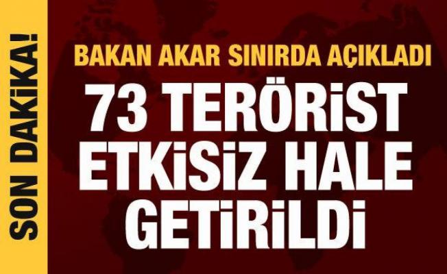 Bakan Akar açıkladı: 73 terörist etkisiz hale getirildi
