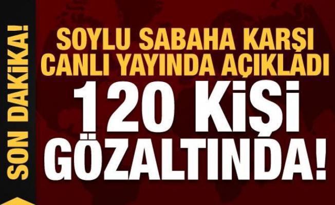 Bakan Soylu sabah saatlerinde canlı yayında açıkladı: 120 kişi gözaltında!