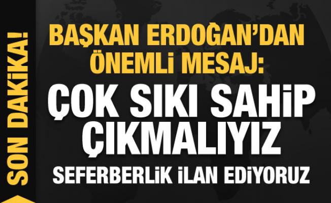 Başkan Erdoğan'dan önemli mesaj: Çok sıkı sahip çıkmalıyız! Seferberlik ilan ediyoruz