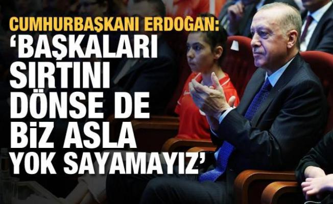Cumhurbaşkanı Erdoğan: Başkaları sırtını dönse de biz yok sayamayız