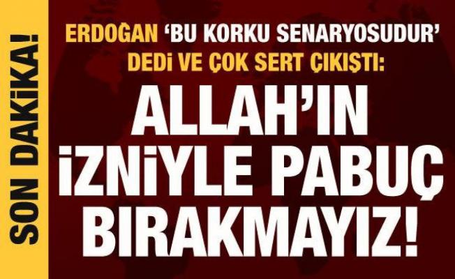 Cumhurbaşkanı Erdoğan net konuştu: Pabuç bırakmayız!
