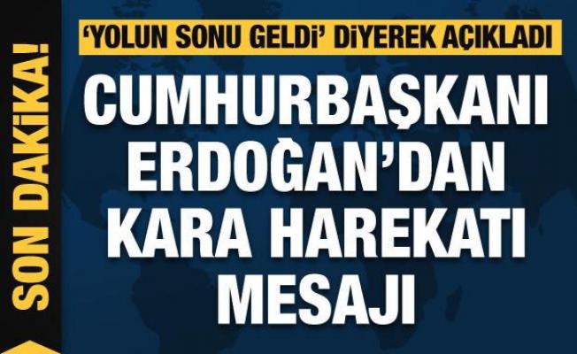 Cumhurbaşkanı Erdoğan'dan kara harekatı mesajı: Yolun sonu geldi