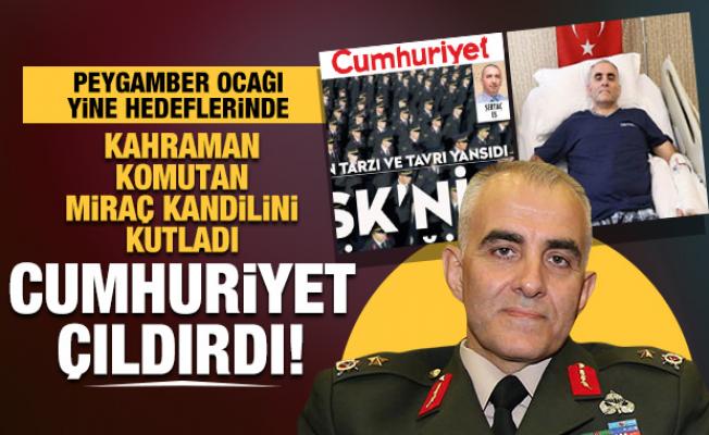 Cumhuriyet Gazetesi, Miraç Kandilini kutladı diye kahraman komutana saldırdı
