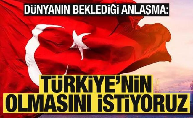 Dünyanın beklediği anlaşma: Türkiye'nin olmasını istiyoruz