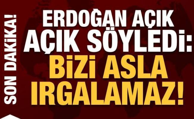 Erdoğan açık açık söyledi: Bu bizi asla ırgalamaz