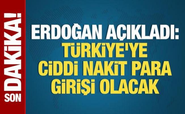 Erdoğan açıkladı: Türkiye'ye ciddi nakit para girişi olacak