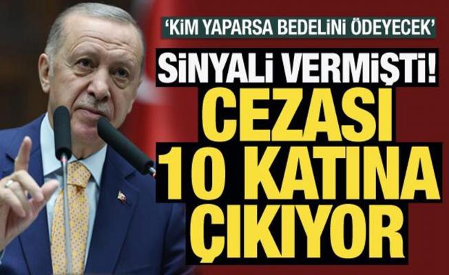 Erdoğan sinyali vermişti! Cezası 10 katına çıkıyor