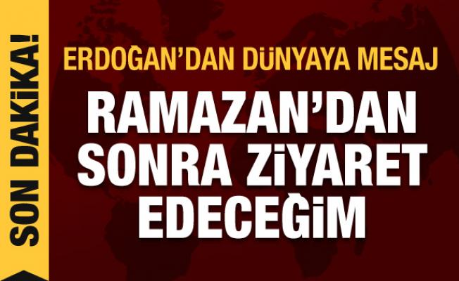 Erdoğan'dan dünyaya son dakika mesajı: Ramazan'dan sonra ziyaret edeceğim