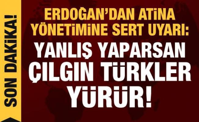Erdoğan'dan Miçotakis'e uyarı: Yanlış yaparsan çılgın Türkler yürür!