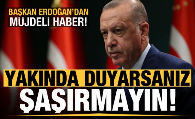 Erdoğan'dan müjdeli haber: Yakında duyarsanız şaşırmayın!
