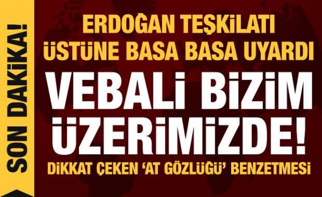 Erdoğan'dan teşkilata açık uyarı: Vebali bizim üzerimizde!