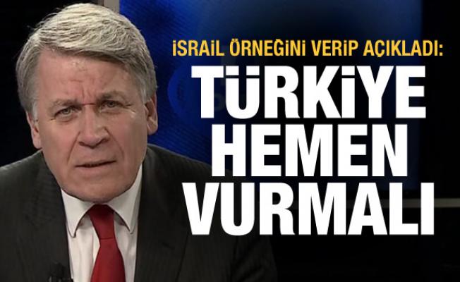 İsrail örneğini verip açıkladı: Türkiye hemen vurmalı