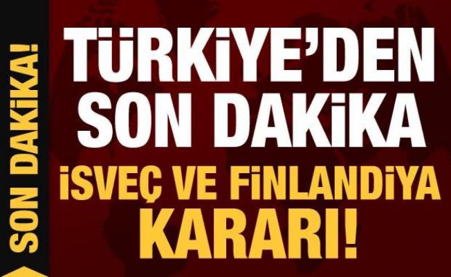 Son Dakika: Türkiye'den İsveç ve Finlandiya kararı!