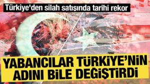 Yabancılar Türkiye'nin adını değiştirdi: Türkiye'den silah satışında tarihi rekor