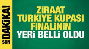 Ziraat Türkiye Kupası finalinin yeri belli oldu!