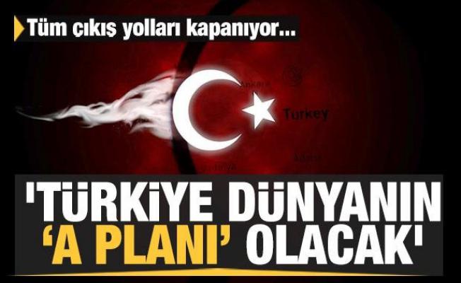 Tüm çıkış yolları kapanıyor! 'Türkiye dünyanın A Planı olacak'